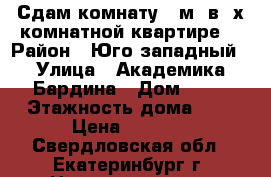 Сдам комнату 16м2 в 3х комнатной квартире  › Район ­ Юго западный › Улица ­ Академика Бардина › Дом ­ 39 › Этажность дома ­ 9 › Цена ­ 9 000 - Свердловская обл., Екатеринбург г. Недвижимость » Квартиры аренда   